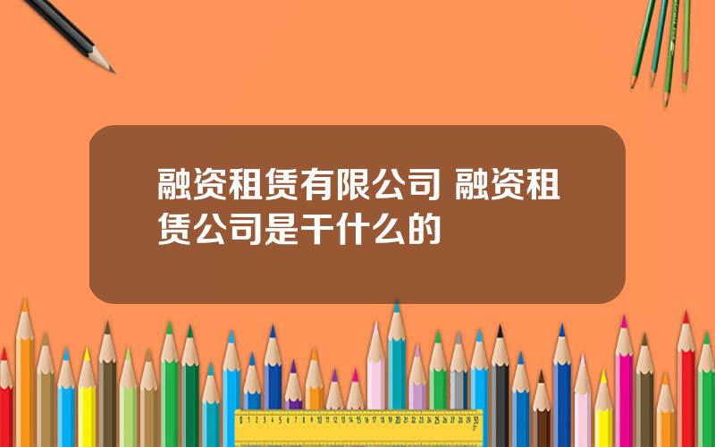 融资租赁有限公司 融资租赁公司是干什么的